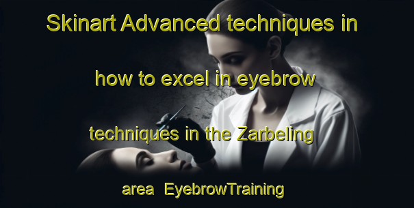 Skinart Advanced techniques in how to excel in eyebrow techniques in the Zarbeling area | EyebrowTraining | EyebrowClasses | SkinartTraining-France