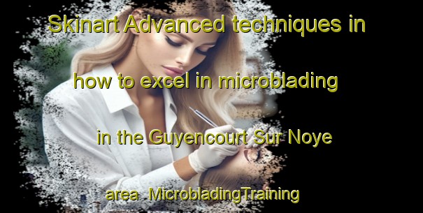 Skinart Advanced techniques in how to excel in microblading in the Guyencourt Sur Noye area | MicrobladingTraining | MicrobladingClasses | SkinartTraining-France