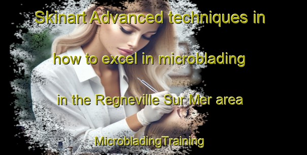 Skinart Advanced techniques in how to excel in microblading in the Regneville Sur Mer area | MicrobladingTraining | MicrobladingClasses | SkinartTraining-France