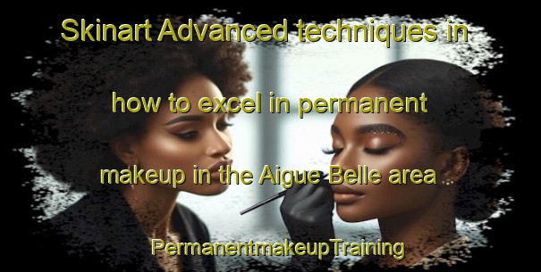 Skinart Advanced techniques in how to excel in permanent makeup in the Aigue Belle area | PermanentmakeupTraining | PermanentmakeupClasses | SkinartTraining-France