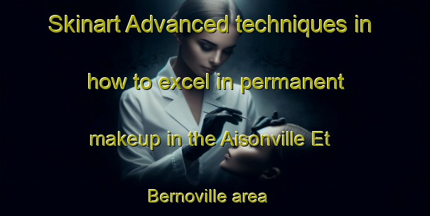 Skinart Advanced techniques in how to excel in permanent makeup in the Aisonville Et Bernoville area | PermanentmakeupTraining | PermanentmakeupClasses | SkinartTraining-France
