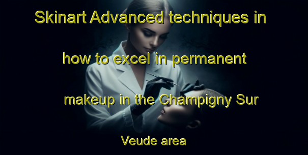 Skinart Advanced techniques in how to excel in permanent makeup in the Champigny Sur Veude area | PermanentmakeupTraining | PermanentmakeupClasses | SkinartTraining-France