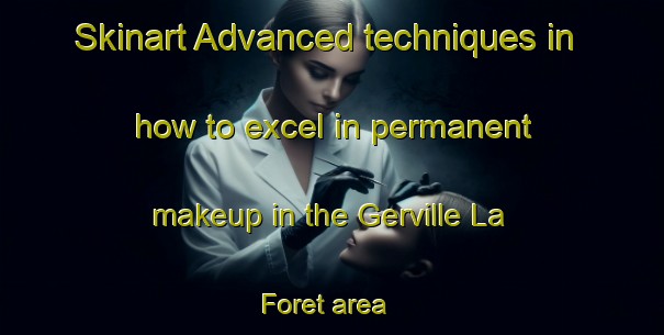 Skinart Advanced techniques in how to excel in permanent makeup in the Gerville La Foret area | PermanentmakeupTraining | PermanentmakeupClasses | SkinartTraining-France
