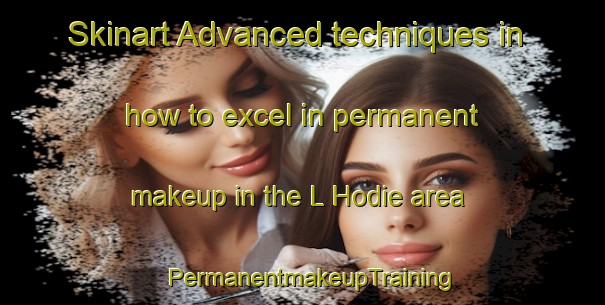Skinart Advanced techniques in how to excel in permanent makeup in the L Hodie area | PermanentmakeupTraining | PermanentmakeupClasses | SkinartTraining-France