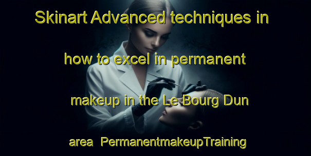 Skinart Advanced techniques in how to excel in permanent makeup in the Le Bourg Dun area | PermanentmakeupTraining | PermanentmakeupClasses | SkinartTraining-France