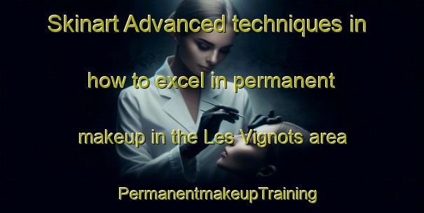Skinart Advanced techniques in how to excel in permanent makeup in the Les Vignots area | PermanentmakeupTraining | PermanentmakeupClasses | SkinartTraining-France