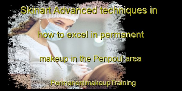 Skinart Advanced techniques in how to excel in permanent makeup in the Penpoul area | PermanentmakeupTraining | PermanentmakeupClasses | SkinartTraining-France