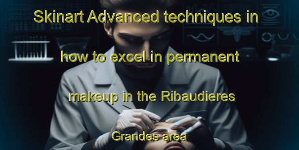 Skinart Advanced techniques in how to excel in permanent makeup in the Ribaudieres Grandes area | PermanentmakeupTraining | PermanentmakeupClasses | SkinartTraining-France