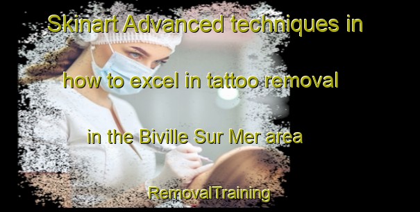 Skinart Advanced techniques in how to excel in tattoo removal in the Biville Sur Mer area | RemovalTraining | RemovalClasses | SkinartTraining-France