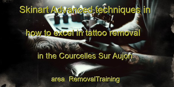 Skinart Advanced techniques in how to excel in tattoo removal in the Courcelles Sur Aujon area | RemovalTraining | RemovalClasses | SkinartTraining-France