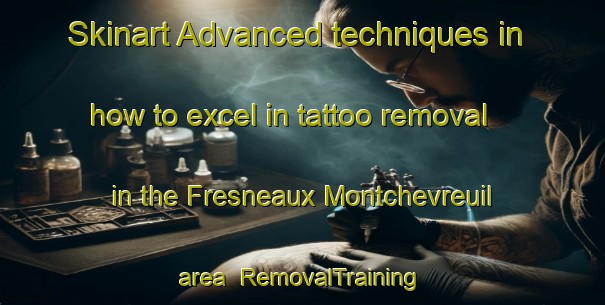Skinart Advanced techniques in how to excel in tattoo removal in the Fresneaux Montchevreuil area | RemovalTraining | RemovalClasses | SkinartTraining-France