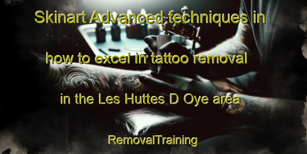 Skinart Advanced techniques in how to excel in tattoo removal in the Les Huttes D Oye area | RemovalTraining | RemovalClasses | SkinartTraining-France