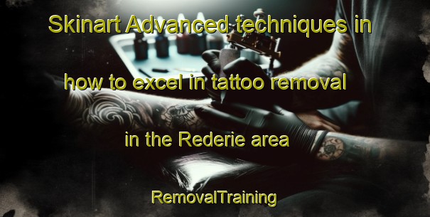 Skinart Advanced techniques in how to excel in tattoo removal in the Rederie area | RemovalTraining | RemovalClasses | SkinartTraining-France