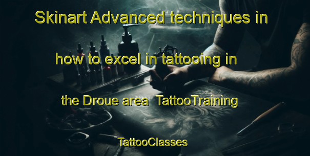 Skinart Advanced techniques in how to excel in tattooing in the Droue area | TattooTraining | TattooClasses | SkinartTraining-France