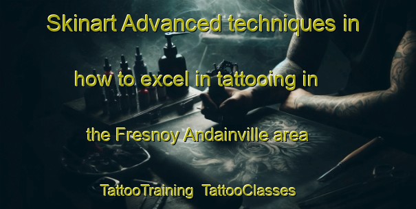 Skinart Advanced techniques in how to excel in tattooing in the Fresnoy Andainville area | TattooTraining | TattooClasses | SkinartTraining-France