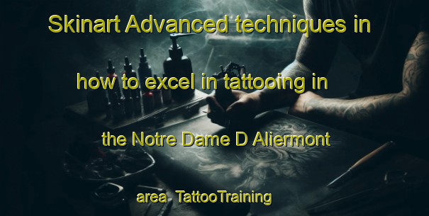 Skinart Advanced techniques in how to excel in tattooing in the Notre Dame D Aliermont area | TattooTraining | TattooClasses | SkinartTraining-France