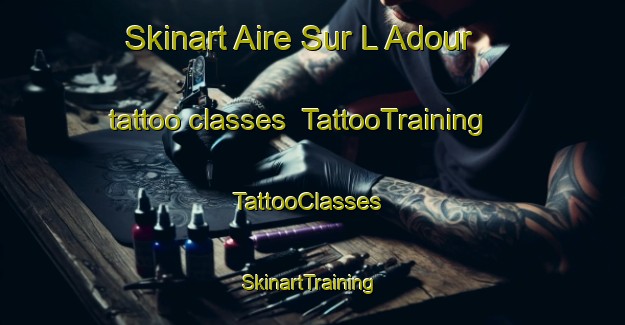Skinart Aire Sur L Adour tattoo classes | TattooTraining | TattooClasses | SkinartTraining-France