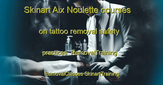 Skinart Aix Noulette courses on tattoo removal safety practices | #RemovalTraining #RemovalClasses #SkinartTraining-France