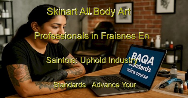 Skinart All Body Art Professionals in Fraisnes En Saintois: Uphold Industry Standards - Advance Your Career | Body Art Qualification Authority | BAQA-France