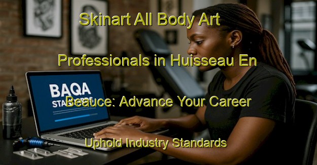 Skinart All Body Art Professionals in Huisseau En Beauce: Advance Your Career - Uphold Industry Standards | Body Art Qualification Authority | BAQA-France