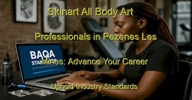 Skinart All Body Art Professionals in Pezenes Les Mines: Advance Your Career - Uphold Industry Standards | Body Art Qualification Authority | BAQA-France