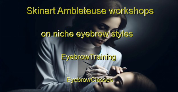 Skinart Ambleteuse workshops on niche eyebrow styles | EyebrowTraining | EyebrowClasses | SkinartTraining-France