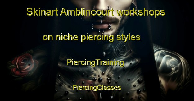 Skinart Amblincourt workshops on niche piercing styles | #PiercingTraining #PiercingClasses #SkinartTraining-France