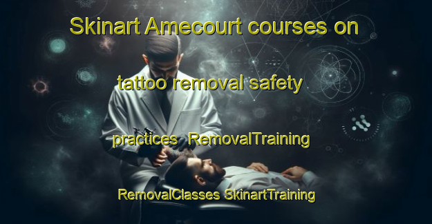 Skinart Amecourt courses on tattoo removal safety practices | #RemovalTraining #RemovalClasses #SkinartTraining-France