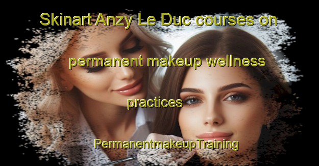 Skinart Anzy Le Duc courses on permanent makeup wellness practices | #PermanentmakeupTraining #PermanentmakeupClasses #SkinartTraining-France