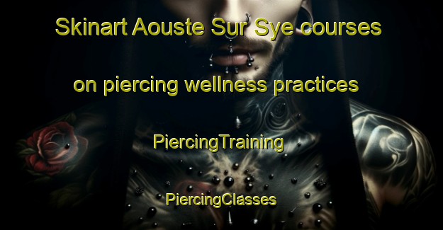 Skinart Aouste Sur Sye courses on piercing wellness practices | #PiercingTraining #PiercingClasses #SkinartTraining-France