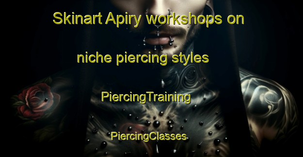 Skinart Apiry workshops on niche piercing styles | PiercingTraining | PiercingClasses | SkinartTraining-France