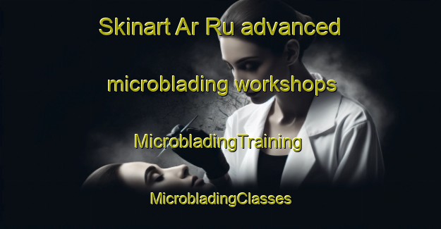 Skinart Ar Ru advanced microblading workshops | #MicrobladingTraining #MicrobladingClasses #SkinartTraining-France