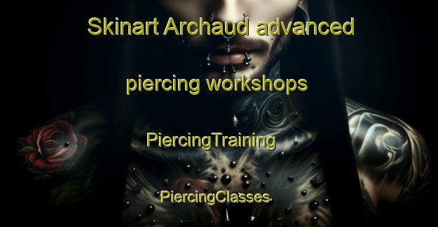 Skinart Archaud advanced piercing workshops | PiercingTraining | PiercingClasses | SkinartTraining-France