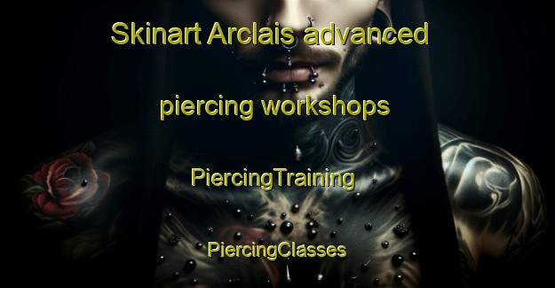 Skinart Arclais advanced piercing workshops | #PiercingTraining #PiercingClasses #SkinartTraining-France