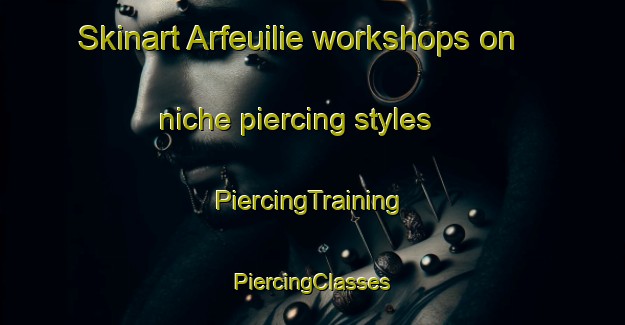 Skinart Arfeuilie workshops on niche piercing styles | #PiercingTraining #PiercingClasses #SkinartTraining-France