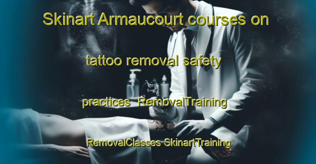 Skinart Armaucourt courses on tattoo removal safety practices | #RemovalTraining #RemovalClasses #SkinartTraining-France