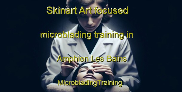 Skinart Art-focused microblading training in Amphion Les Bains | #MicrobladingTraining #MicrobladingClasses #SkinartTraining-France