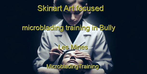 Skinart Art-focused microblading training in Bully Les Mines | #MicrobladingTraining #MicrobladingClasses #SkinartTraining-France