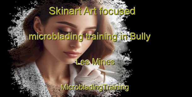 Skinart Art-focused microblading training in Bully Les Mines | #MicrobladingTraining #MicrobladingClasses #SkinartTraining-France