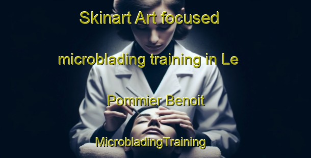 Skinart Art-focused microblading training in Le Pommier Benoit | MicrobladingTraining | MicrobladingClasses | SkinartTraining-France