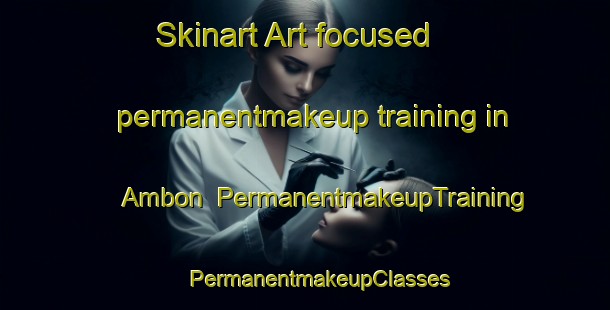 Skinart Art-focused permanentmakeup training in Ambon | #PermanentmakeupTraining #PermanentmakeupClasses #SkinartTraining-France