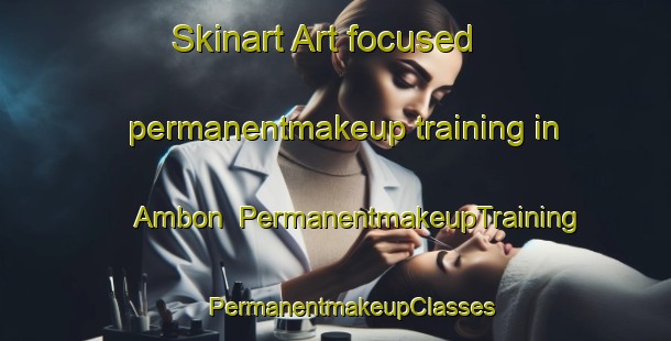 Skinart Art-focused permanentmakeup training in Ambon | #PermanentmakeupTraining #PermanentmakeupClasses #SkinartTraining-France