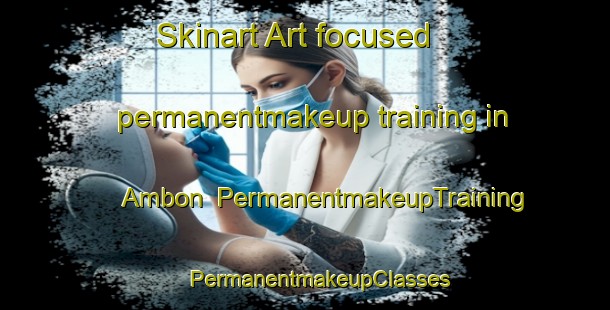 Skinart Art-focused permanentmakeup training in Ambon | #PermanentmakeupTraining #PermanentmakeupClasses #SkinartTraining-France