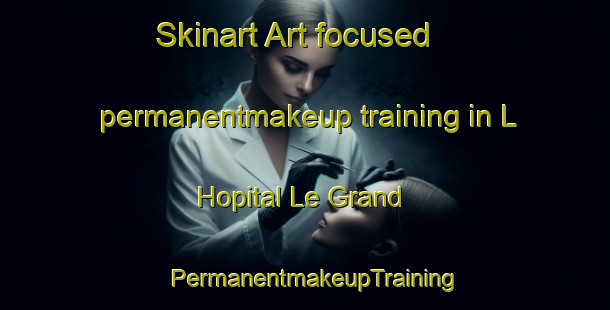 Skinart Art-focused permanentmakeup training in L Hopital Le Grand | PermanentmakeupTraining | PermanentmakeupClasses | SkinartTraining-France