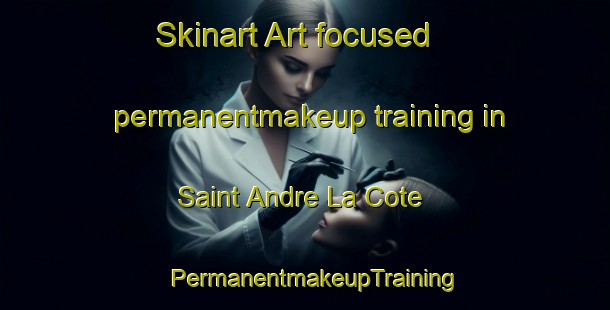 Skinart Art-focused permanentmakeup training in Saint Andre La Cote | PermanentmakeupTraining | PermanentmakeupClasses | SkinartTraining-France