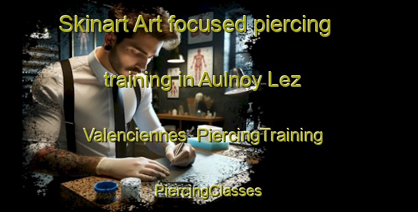 Skinart Art-focused piercing training in Aulnoy Lez Valenciennes | #PiercingTraining #PiercingClasses #SkinartTraining-France