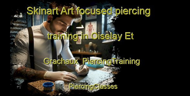 Skinart Art-focused piercing training in Oiselay Et Grachaux | PiercingTraining | PiercingClasses | SkinartTraining-France
