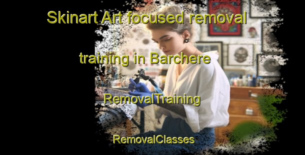 Skinart Art-focused removal training in Barchere | RemovalTraining | RemovalClasses | SkinartTraining-France