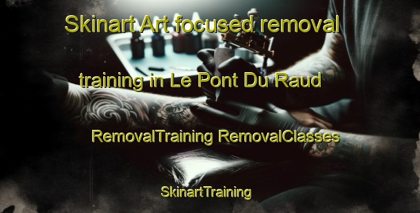 Skinart Art-focused removal training in Le Pont Du Raud | #RemovalTraining #RemovalClasses #SkinartTraining-France