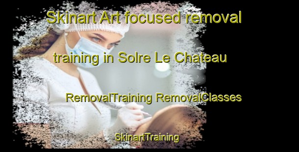 Skinart Art-focused removal training in Solre Le Chateau | #RemovalTraining #RemovalClasses #SkinartTraining-France